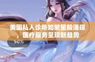 美国私人诊所如繁星般涌现，医疗服务呈现新趋势