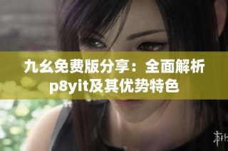 九幺免费版分享：全面解析p8yit及其优势特色
