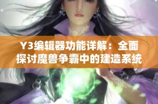 Y3编辑器功能详解：全面探讨魔兽争霸中的建造系统教程