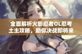 全面解析火影忍者OL忍考土主攻略，助你决战即将来临！