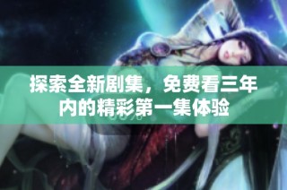 探索全新剧集，免费看三年内的精彩第一集体验