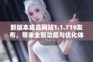 新版本成品网站1.1.719发布，带来全新功能与优化体验