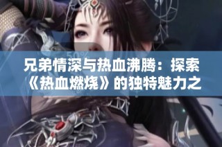 兄弟情深与热血沸腾：探索《热血燃烧》的独特魅力之源