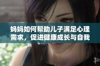 妈妈如何帮助儿子满足心理需求，促进健康成长与自我发展