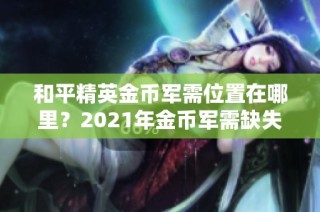 和平精英金币军需位置在哪里？2021年金币军需缺失如何解决？