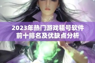 2023年热门游戏租号软件前十排名及优缺点分析