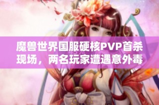 魔兽世界国服硬核PVP首杀现场，两名玩家遭遇意外毒手引发热议