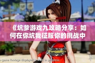 《坑爹游戏九攻略分享：如何在你坑我征服你的挑战中破局》