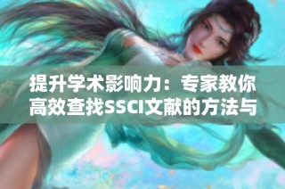 提升学术影响力：专家教你高效查找SSCI文献的方法与技巧