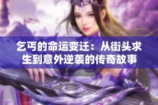 乞丐的命运变迁：从街头求生到意外逆袭的传奇故事