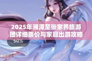 2025年湘潭至张家界旅游团详细票价与家庭出游攻略分享