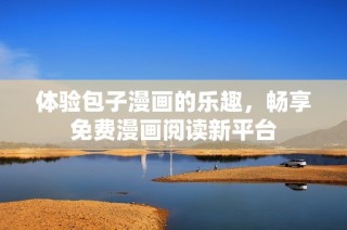 体验包子漫画的乐趣，畅享免费漫画阅读新平台