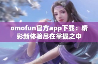 omofun官方app下载：精彩新体验尽在掌握之中