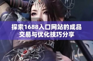 探索1688入口网站的成品交易与优化技巧分享