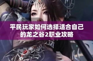 平民玩家如何选择适合自己的龙之谷2职业攻略