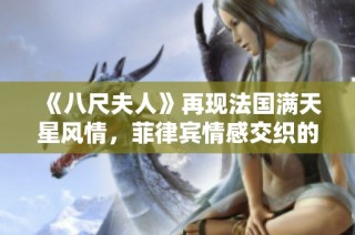 《八尺夫人》再现法国满天星风情，菲律宾情感交织的人间故事