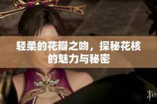 轻柔的花瓣之吻，探秘花核的魅力与秘密