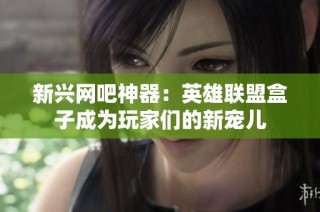新兴网吧神器：英雄联盟盒子成为玩家们的新宠儿