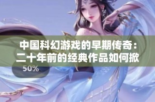 中国科幻游戏的早期传奇：二十年前的经典作品如何掀起热潮
