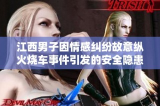 江西男子因情感纠纷故意纵火烧车事件引发的安全隐患与防范措施探讨
