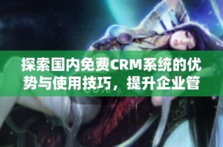 探索国内免费CRM系统的优势与使用技巧，提升企业管理效率