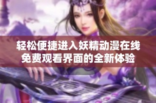 轻松便捷进入妖精动漫在线免费观看界面的全新体验