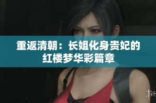 重返清朝：长姐化身贵妃的红楼梦华彩篇章