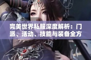 完美世界私服深度解析：门派、活动、技能与装备全方位指南