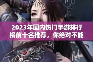 2023年国内热门手游排行榜前十名推荐，你绝对不能错过的好玩游戏