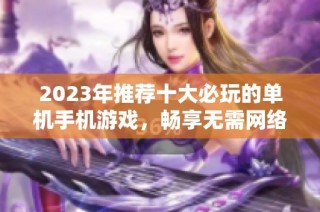 2023年推荐十大必玩的单机手机游戏，畅享无需网络的乐趣与挑战