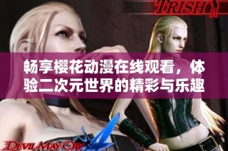 畅享樱花动漫在线观看，体验二次元世界的精彩与乐趣