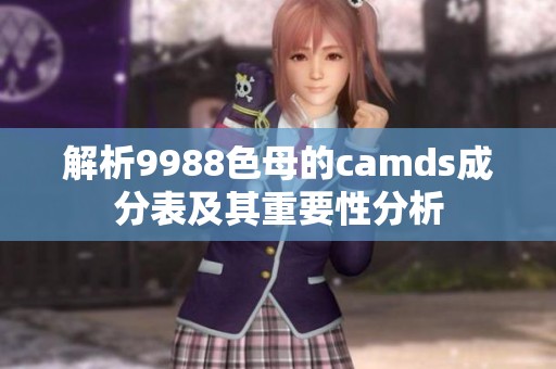 解析9988色母的camds成分表及其重要性分析