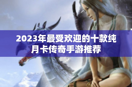 2023年最受欢迎的十款纯月卡传奇手游推荐