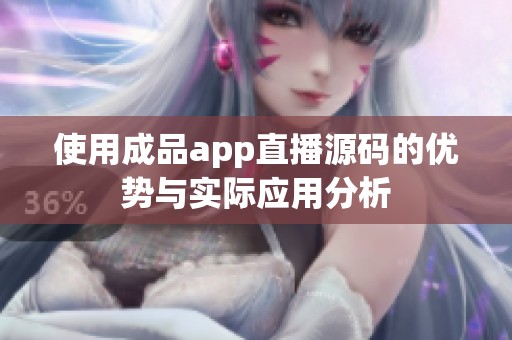 使用成品app直播源码的优势与实际应用分析