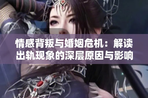 情感背叛与婚姻危机：解读出轨现象的深层原因与影响