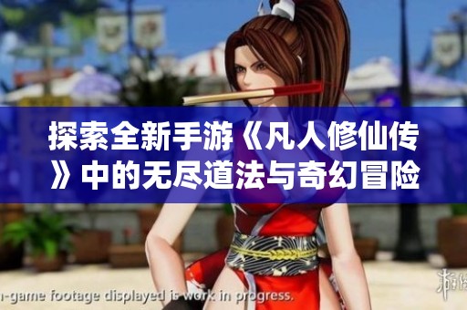 探索全新手游《凡人修仙传》中的无尽道法与奇幻冒险之旅