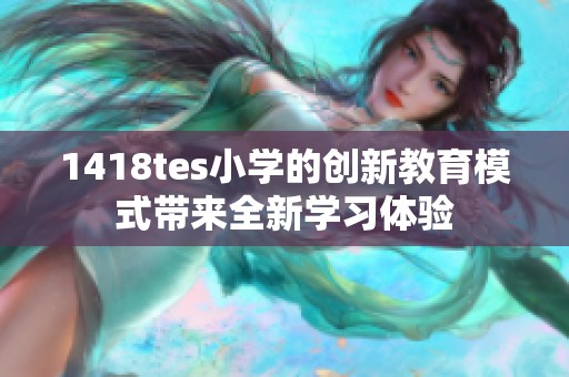 1418tes小学的创新教育模式带来全新学习体验