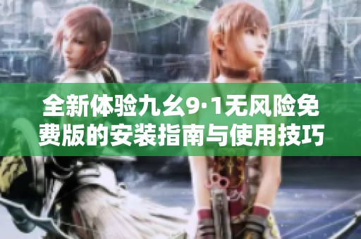 全新体验九幺9·1无风险免费版的安装指南与使用技巧
