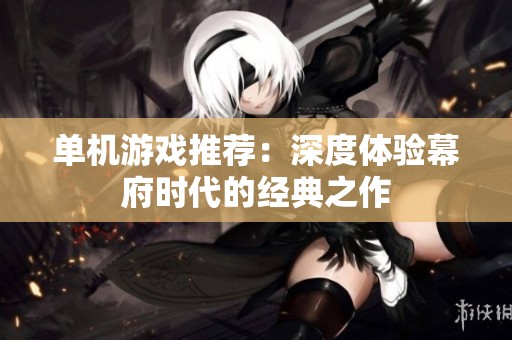 单机游戏推荐：深度体验幕府时代的经典之作