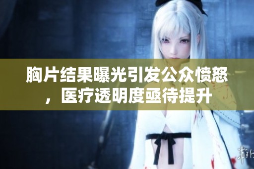 胸片结果曝光引发公众愤怒，医疗透明度亟待提升