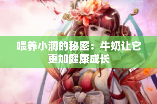 喂养小洞的秘密：牛奶让它更加健康成长