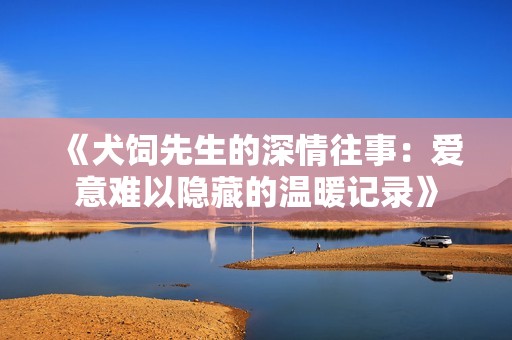 《犬饲先生的深情往事：爱意难以隐藏的温暖记录》