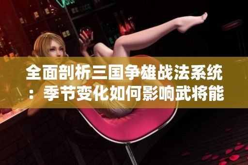 全面剖析三国争雄战法系统：季节变化如何影响武将能力表现