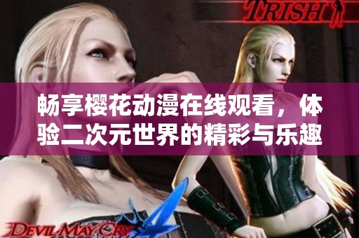 畅享樱花动漫在线观看，体验二次元世界的精彩与乐趣