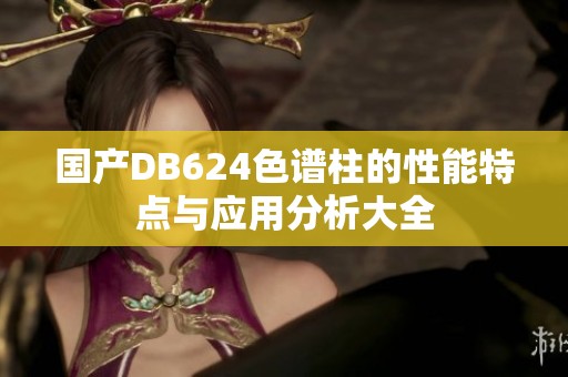 国产DB624色谱柱的性能特点与应用分析大全