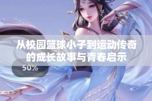 从校园篮球小子到运动传奇的成长故事与青春启示