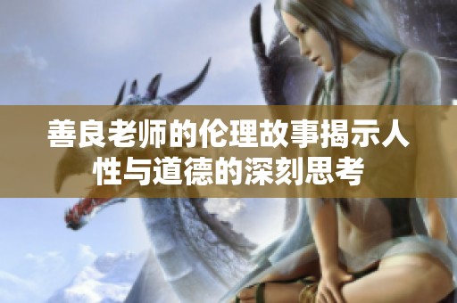 善良老师的伦理故事揭示人性与道德的深刻思考