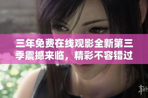 三年免费在线观影全新第三季震撼来临，精彩不容错过！