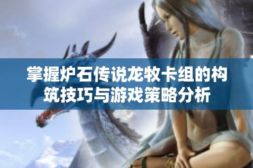 掌握炉石传说龙牧卡组的构筑技巧与游戏策略分析