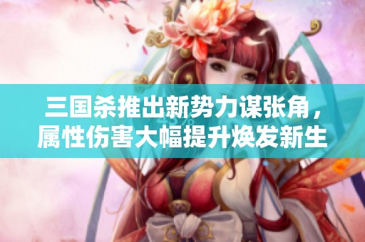 三国杀推出新势力谋张角，属性伤害大幅提升焕发新生！